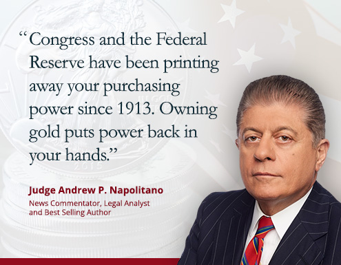 Judge Napolitano Quote: Congress and the Federal Reserve have been printing away your purchasing power since 1913. Owning gold puts power back in your hands.